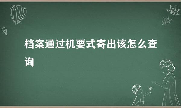 档案通过机要式寄出该怎么查询