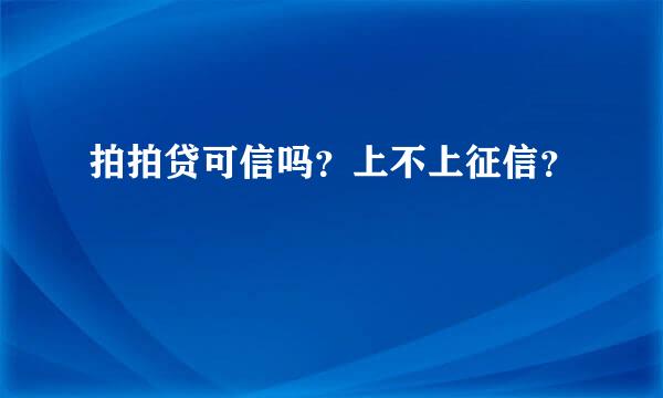 拍拍贷可信吗？上不上征信？