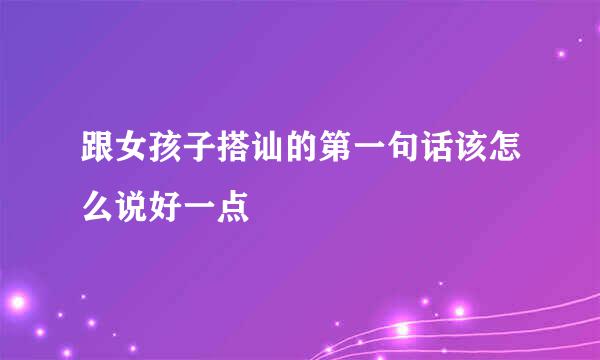 跟女孩子搭讪的第一句话该怎么说好一点