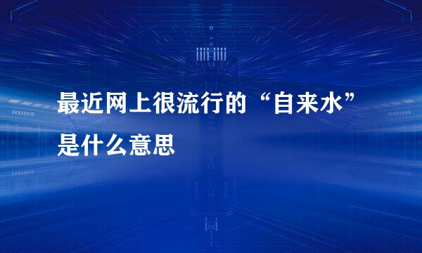 最近网上很流行的“自来水”是什么意思