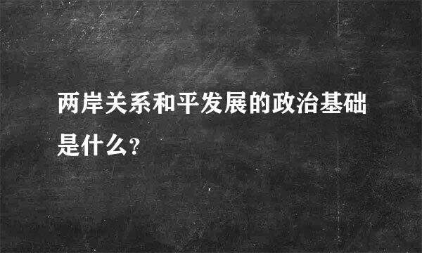 两岸关系和平发展的政治基础是什么？