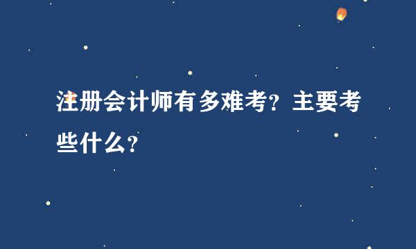 注册会计师有多难考？主要考些什么？