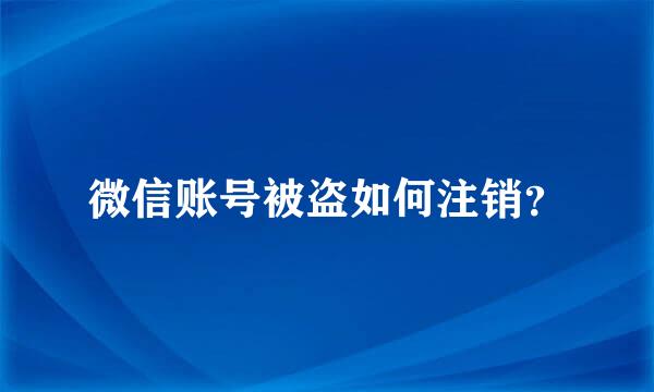 微信账号被盗如何注销？