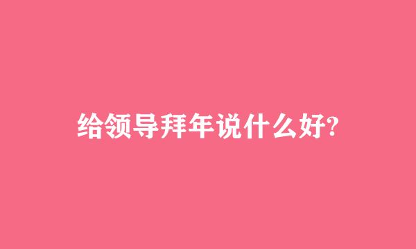 给领导拜年说什么好?