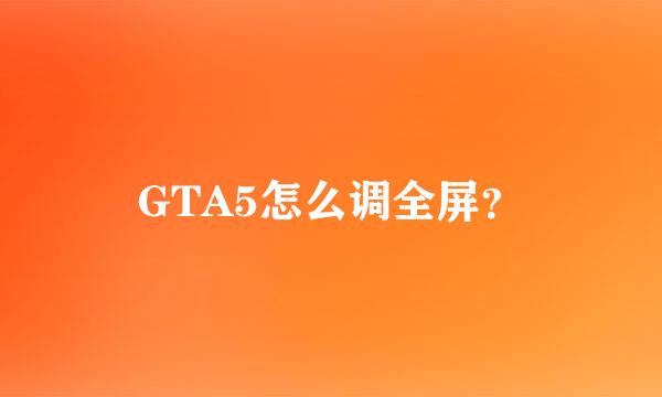 GTA5怎么调全屏？