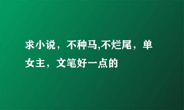 求小说，不种马,不烂尾，单女主，文笔好一点的