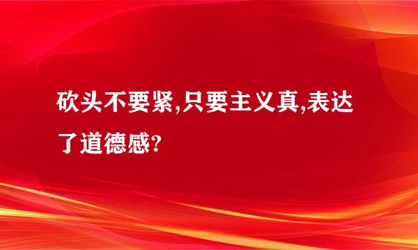 砍头不要紧,只要主义真,表达了道德感?