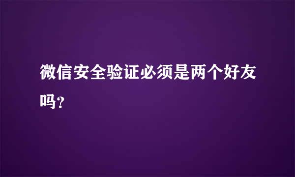 微信安全验证必须是两个好友吗？