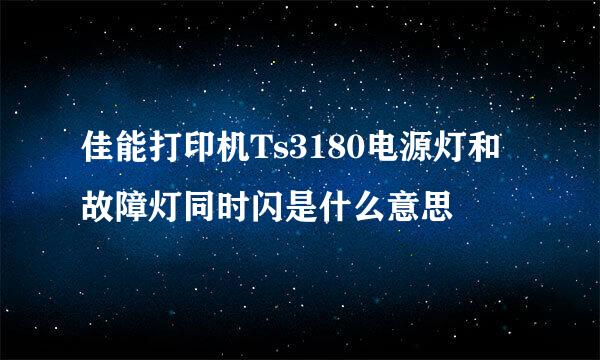 佳能打印机Ts3180电源灯和故障灯同时闪是什么意思