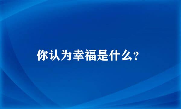 你认为幸福是什么？