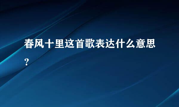 春风十里这首歌表达什么意思？