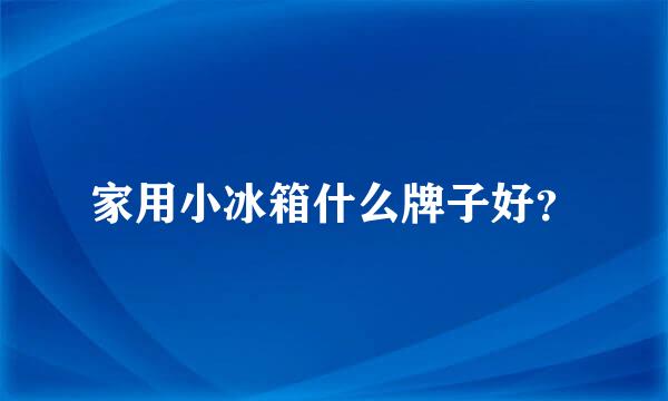 家用小冰箱什么牌子好？