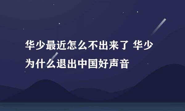 华少最近怎么不出来了 华少为什么退出中国好声音