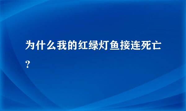 为什么我的红绿灯鱼接连死亡？