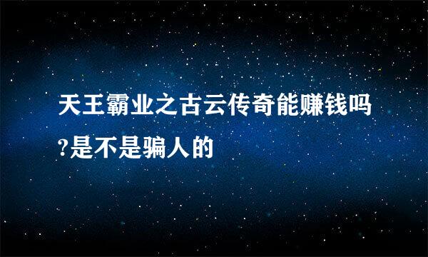 天王霸业之古云传奇能赚钱吗?是不是骗人的