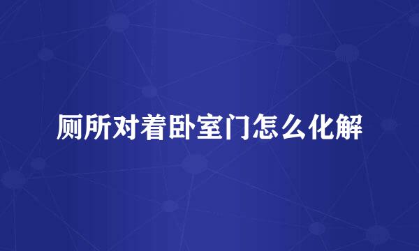 厕所对着卧室门怎么化解