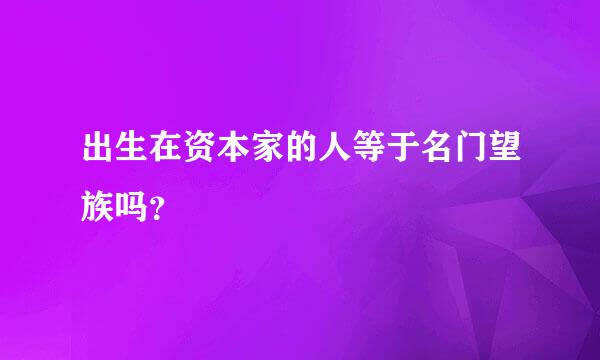 出生在资本家的人等于名门望族吗？