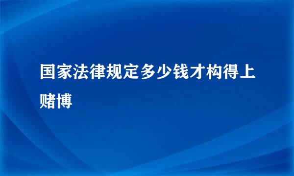 国家法律规定多少钱才构得上赌博