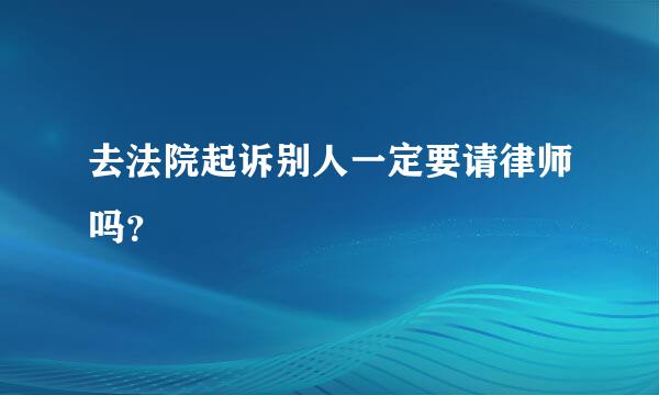 去法院起诉别人一定要请律师吗？