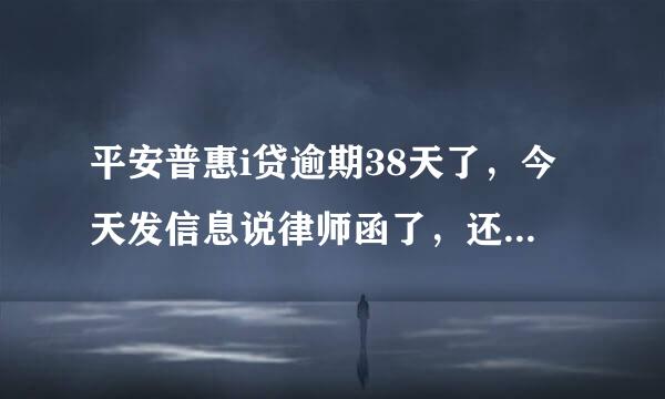 平安普惠i贷逾期38天了，今天发信息说律师函了，还要起诉是真的么