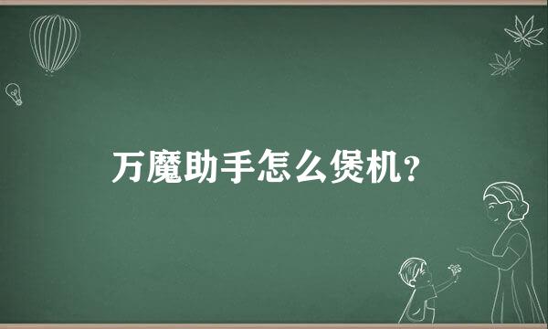 万魔助手怎么煲机？