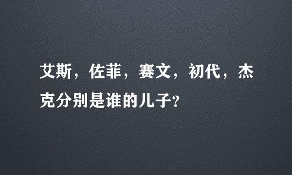 艾斯，佐菲，赛文，初代，杰克分别是谁的儿子？