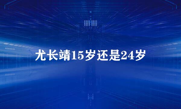 尤长靖15岁还是24岁