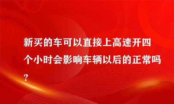 新买的车可以直接上高速开四个小时会影响车辆以后的正常吗？