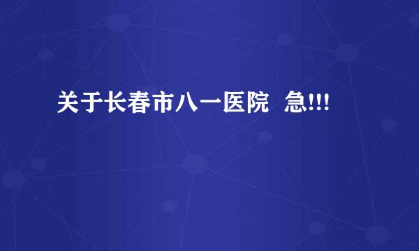 关于长春市八一医院  急!!!