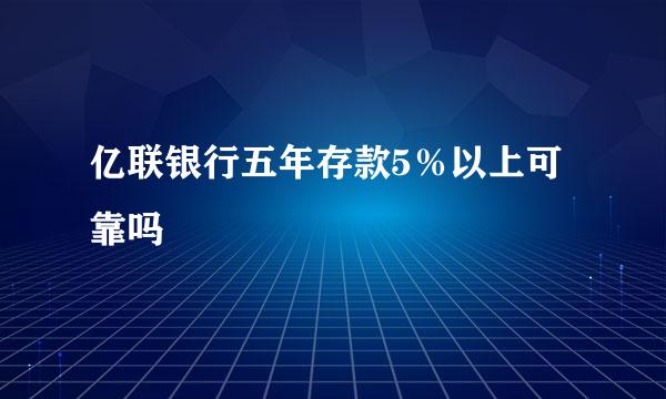 亿联银行五年存款5％以上可靠吗