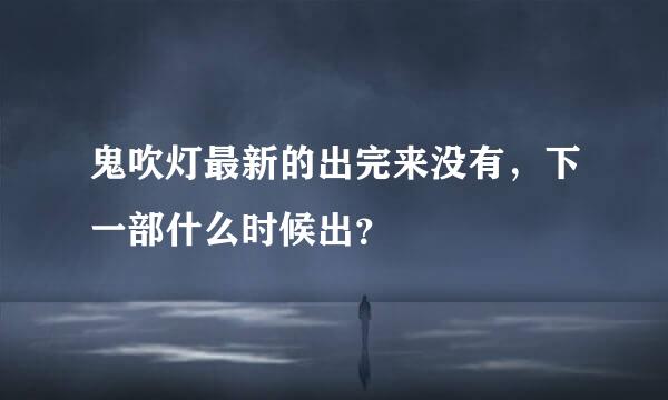 鬼吹灯最新的出完来没有，下一部什么时候出？