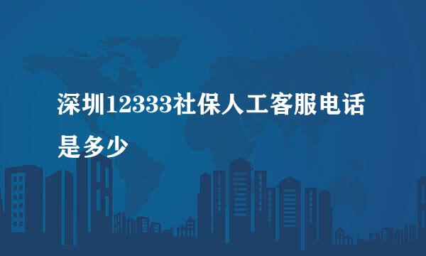 深圳12333社保人工客服电话是多少