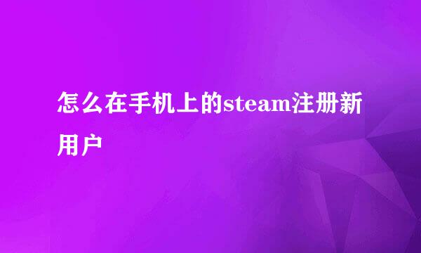 怎么在手机上的steam注册新用户