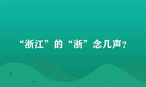 “浙江”的“浙”念几声？