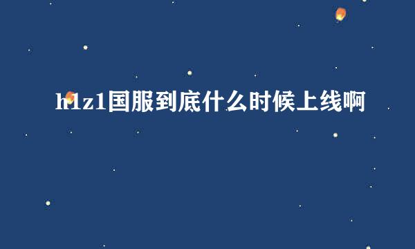 h1z1国服到底什么时候上线啊