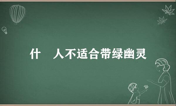 什麼人不适合带绿幽灵