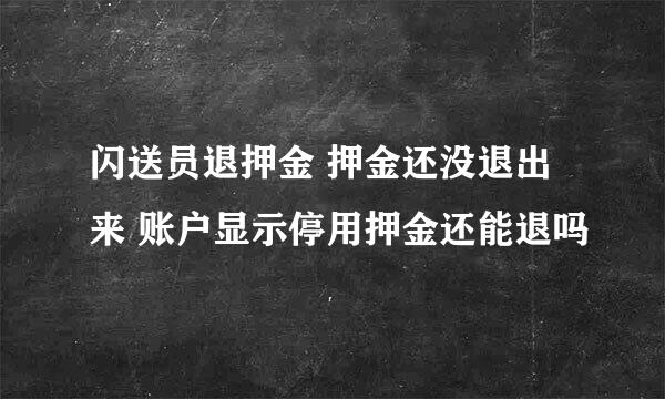 闪送员退押金 押金还没退出来 账户显示停用押金还能退吗