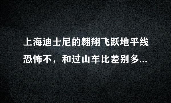 上海迪士尼的翱翔飞跃地平线恐怖不，和过山车比差别多大，本宝宝胆小，求助！！！！