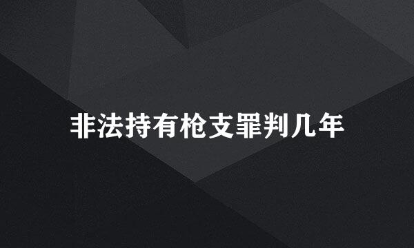 非法持有枪支罪判几年