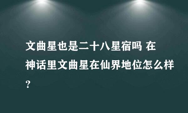 文曲星也是二十八星宿吗 在神话里文曲星在仙界地位怎么样？