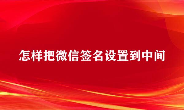 怎样把微信签名设置到中间