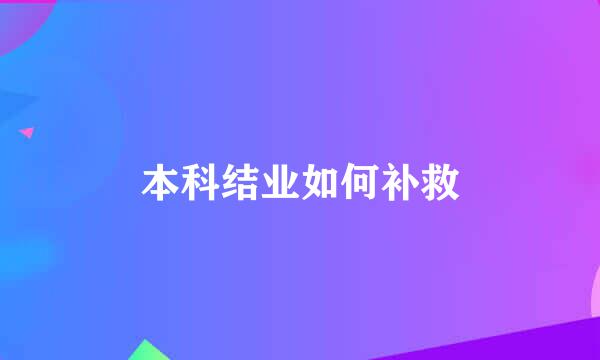 本科结业如何补救