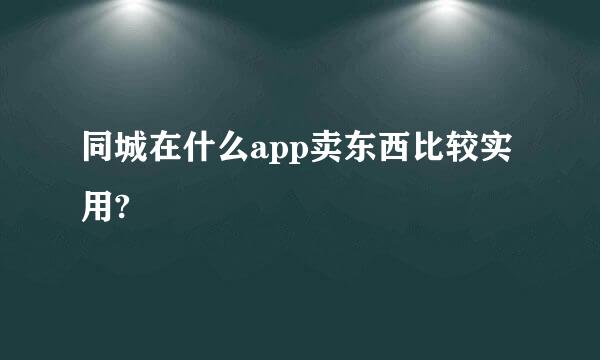 同城在什么app卖东西比较实用?