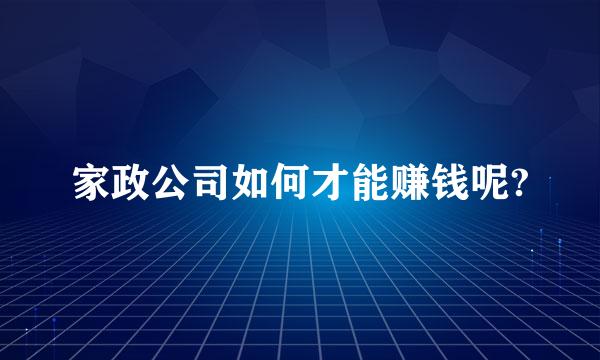 家政公司如何才能赚钱呢?