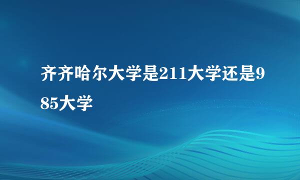 齐齐哈尔大学是211大学还是985大学