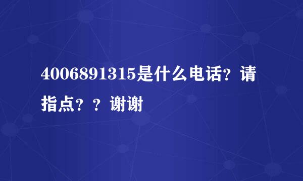 4006891315是什么电话？请指点？？谢谢