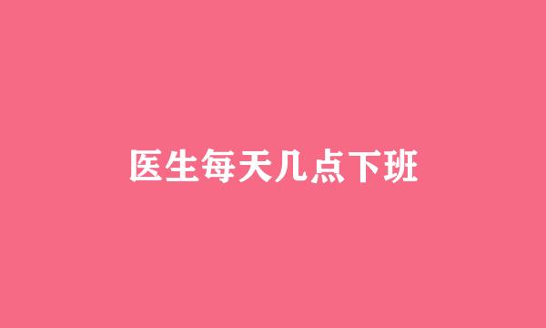 医生每天几点下班