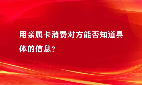 用亲属卡消费对方能否知道具体的信息？