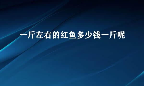 一斤左右的红鱼多少钱一斤呢