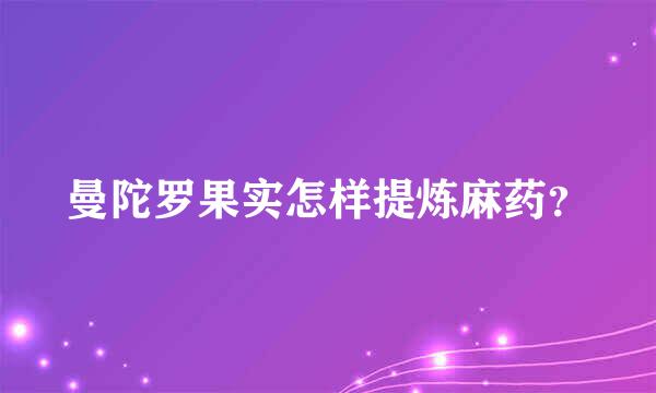 曼陀罗果实怎样提炼麻药？